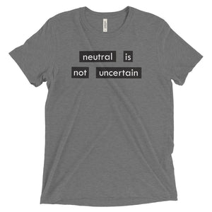 NEUTRAL IS NOT UNCERTAIN shirt