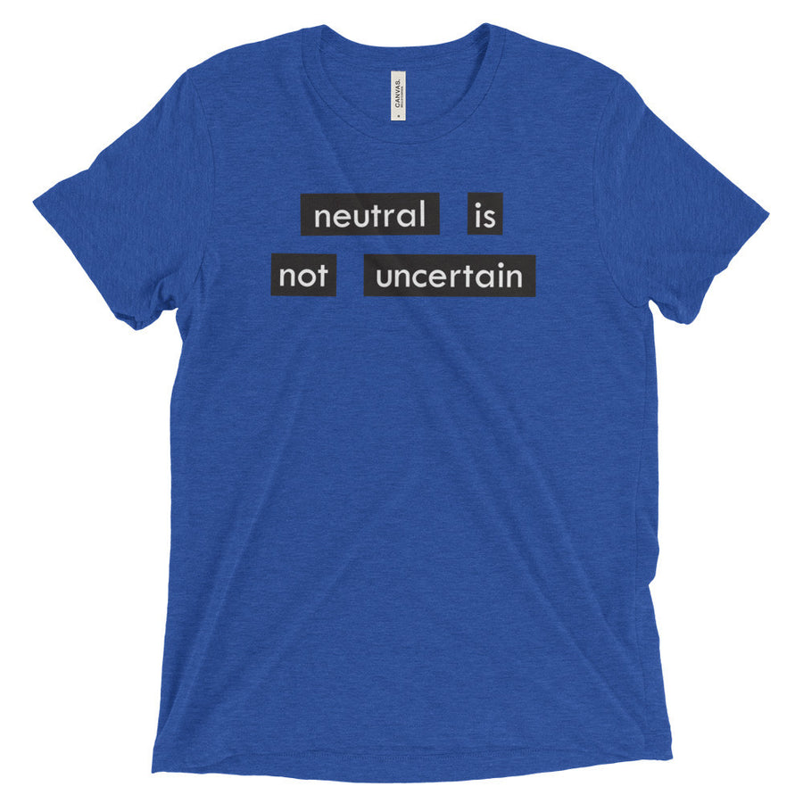 NEUTRAL IS NOT UNCERTAIN shirt