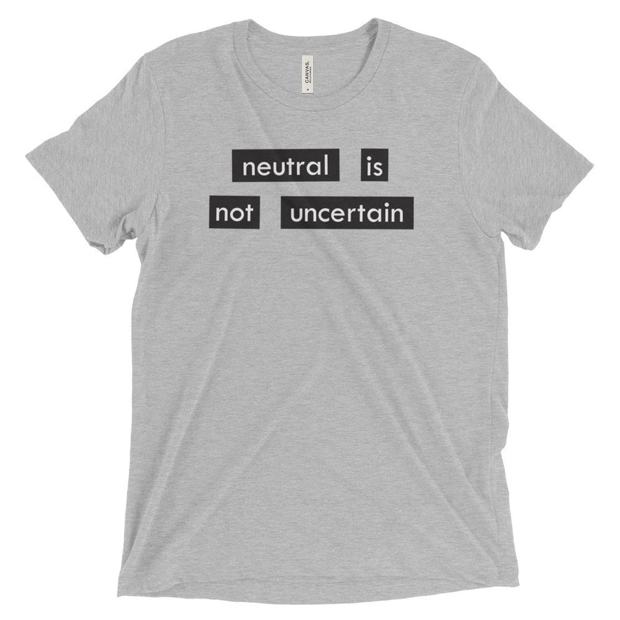 NEUTRAL IS NOT UNCERTAIN shirt