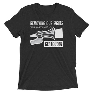REMOVING OUR RIGHTS WILL ONLY MAKE US GET LOUDER shirt