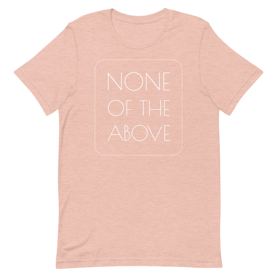 NONE OF THE ABOVE shirt