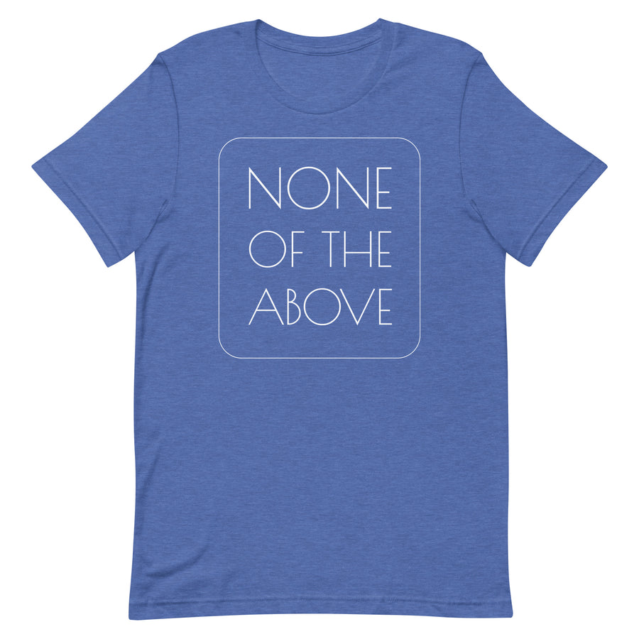 NONE OF THE ABOVE shirt