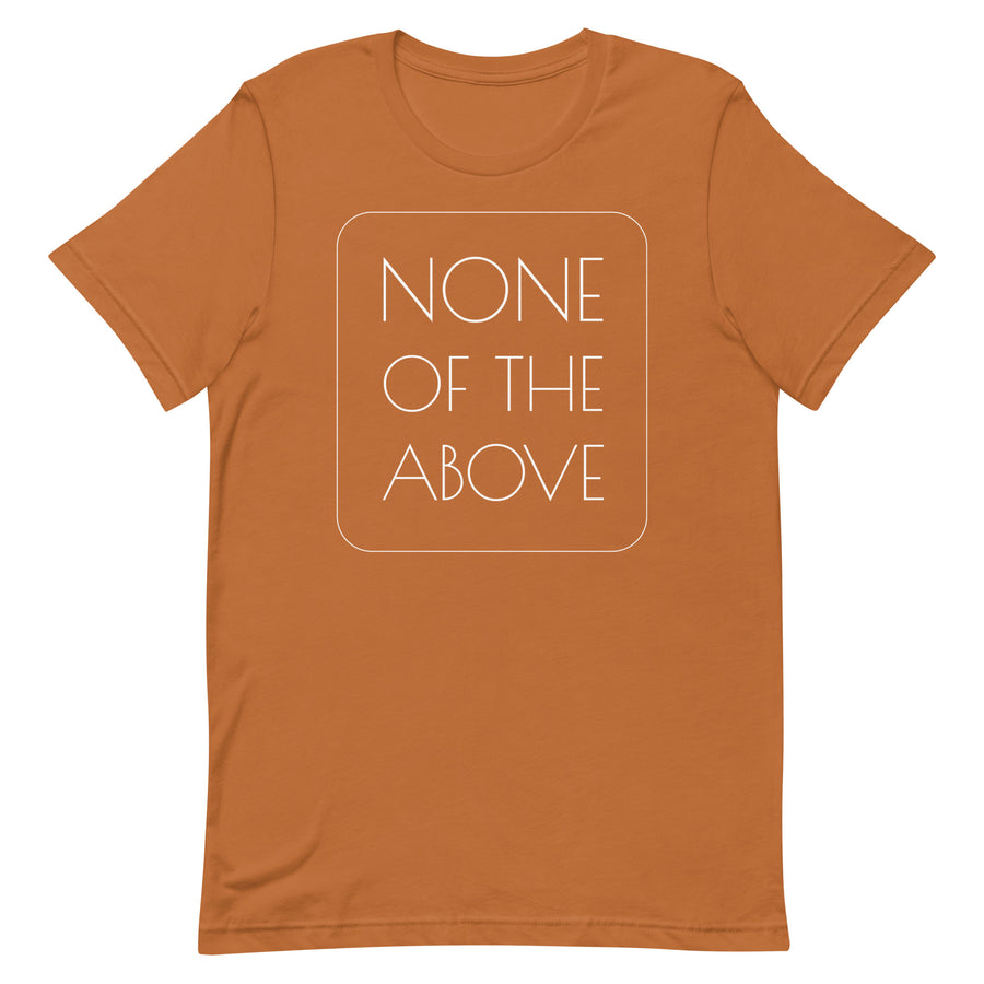 NONE OF THE ABOVE shirt